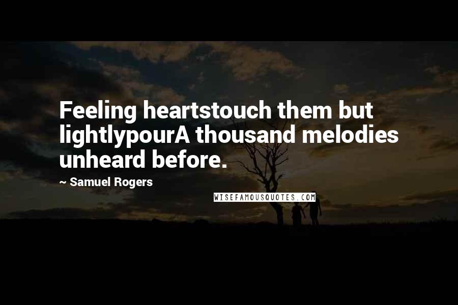 Samuel Rogers Quotes: Feeling heartstouch them but lightlypourA thousand melodies unheard before.