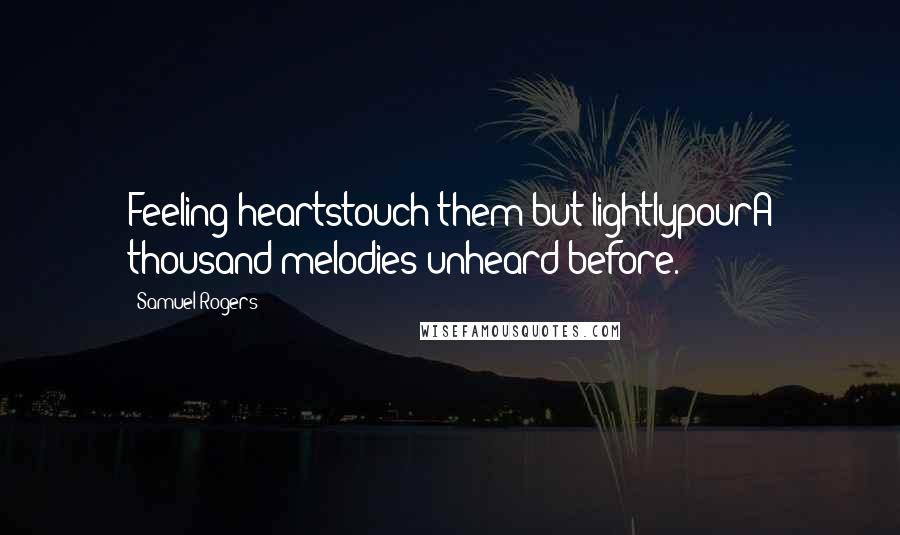 Samuel Rogers Quotes: Feeling heartstouch them but lightlypourA thousand melodies unheard before.