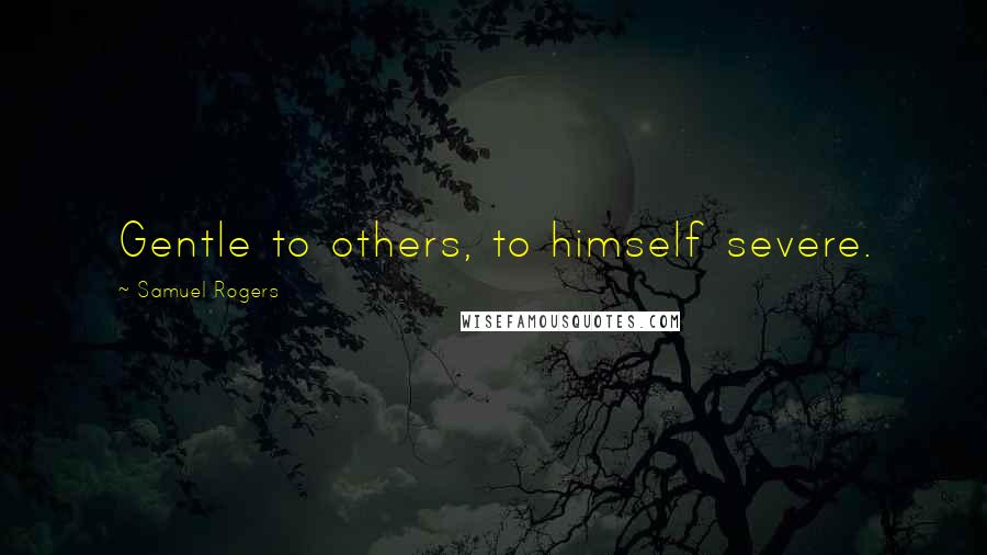 Samuel Rogers Quotes: Gentle to others, to himself severe.