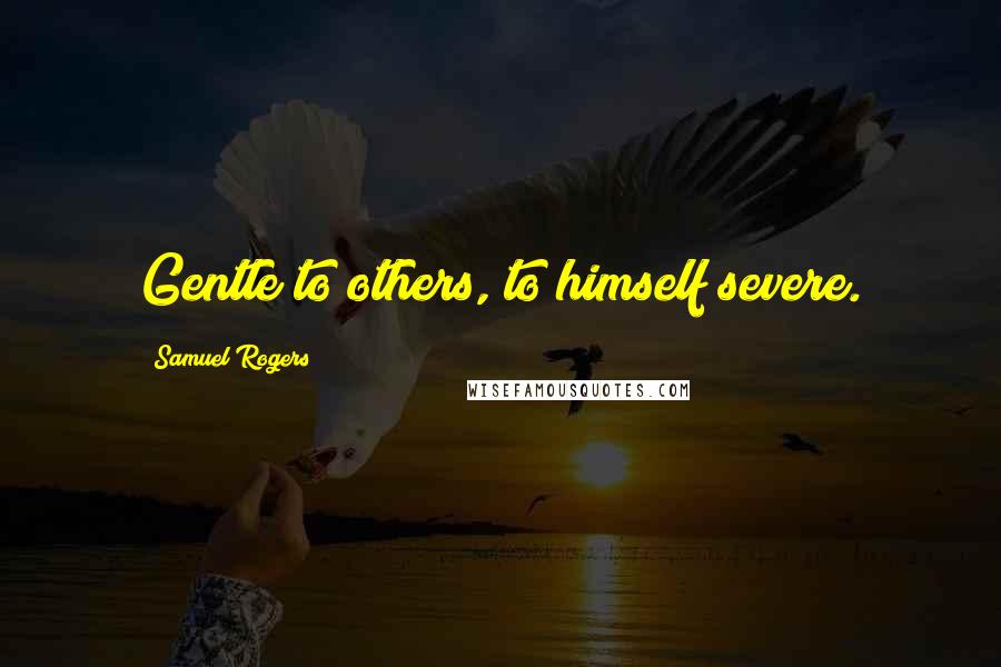 Samuel Rogers Quotes: Gentle to others, to himself severe.