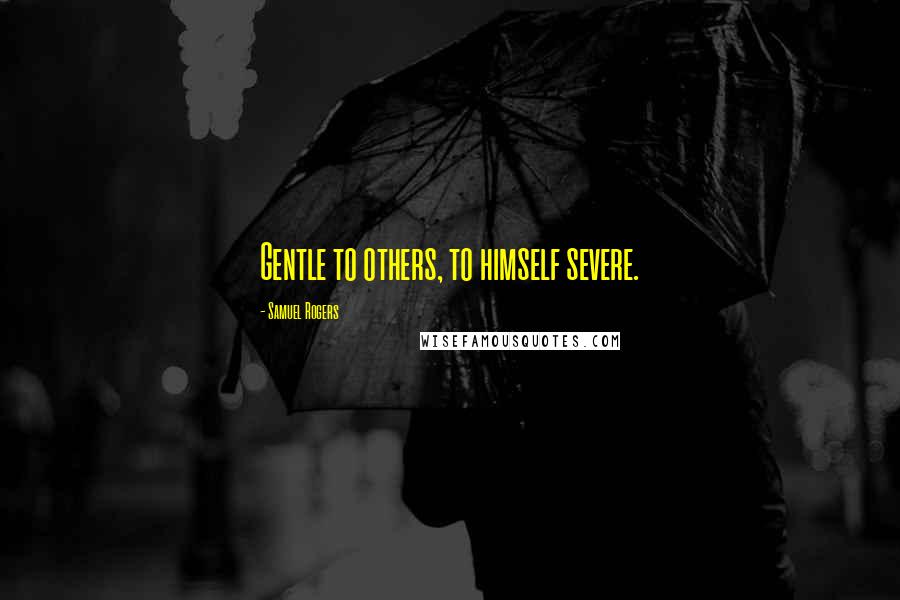 Samuel Rogers Quotes: Gentle to others, to himself severe.