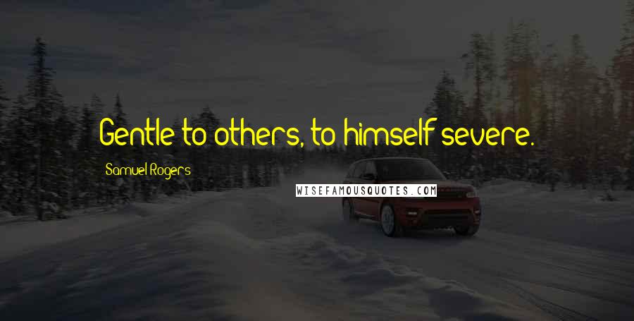 Samuel Rogers Quotes: Gentle to others, to himself severe.