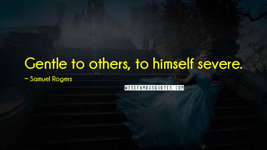 Samuel Rogers Quotes: Gentle to others, to himself severe.