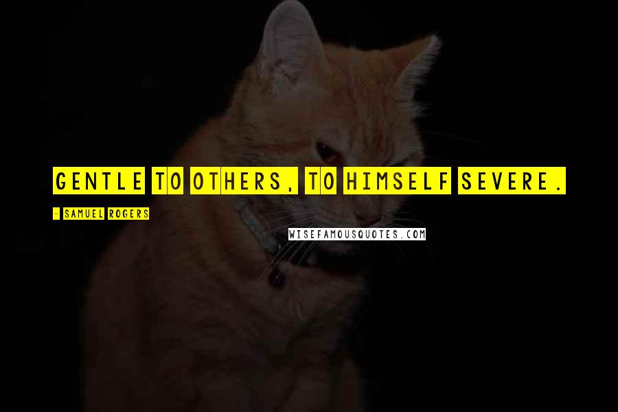 Samuel Rogers Quotes: Gentle to others, to himself severe.