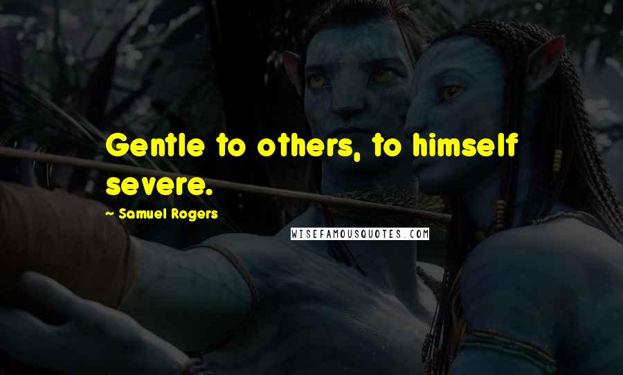 Samuel Rogers Quotes: Gentle to others, to himself severe.