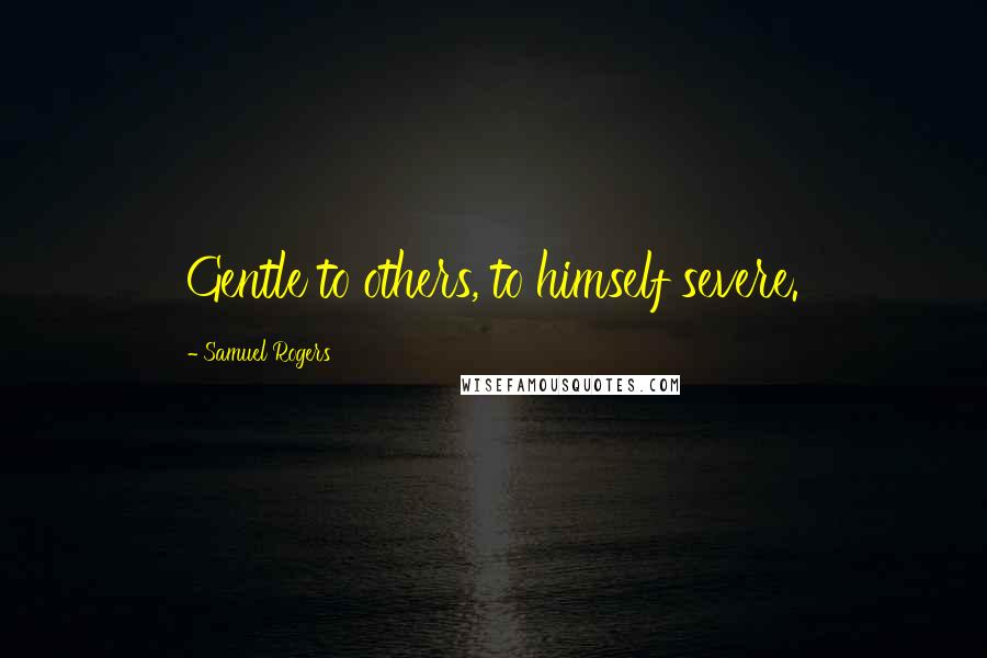 Samuel Rogers Quotes: Gentle to others, to himself severe.