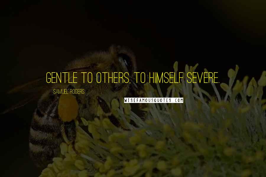 Samuel Rogers Quotes: Gentle to others, to himself severe.