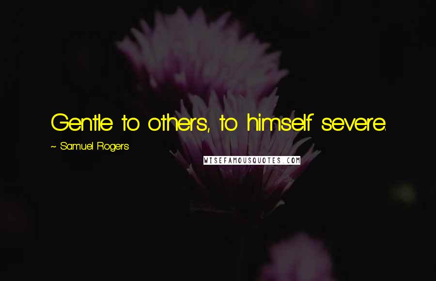 Samuel Rogers Quotes: Gentle to others, to himself severe.