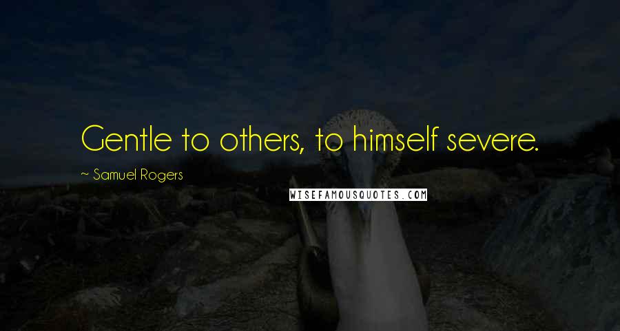 Samuel Rogers Quotes: Gentle to others, to himself severe.