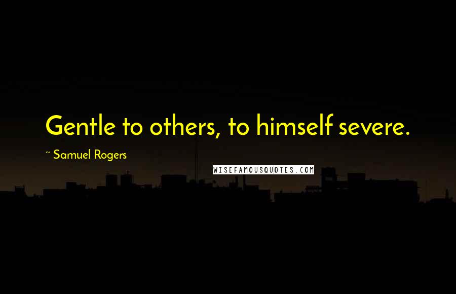 Samuel Rogers Quotes: Gentle to others, to himself severe.