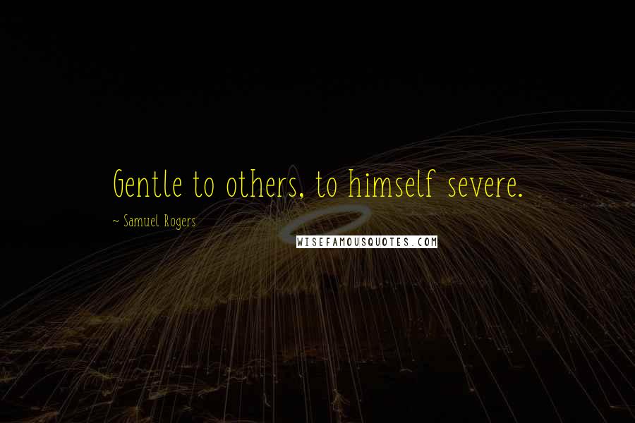 Samuel Rogers Quotes: Gentle to others, to himself severe.