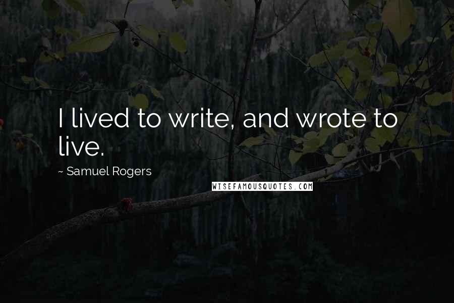 Samuel Rogers Quotes: I lived to write, and wrote to live.