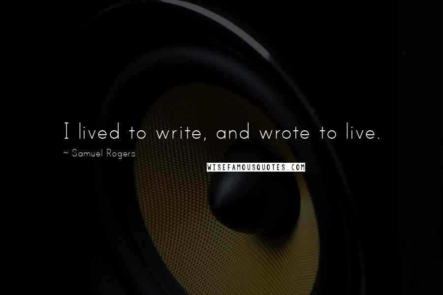 Samuel Rogers Quotes: I lived to write, and wrote to live.