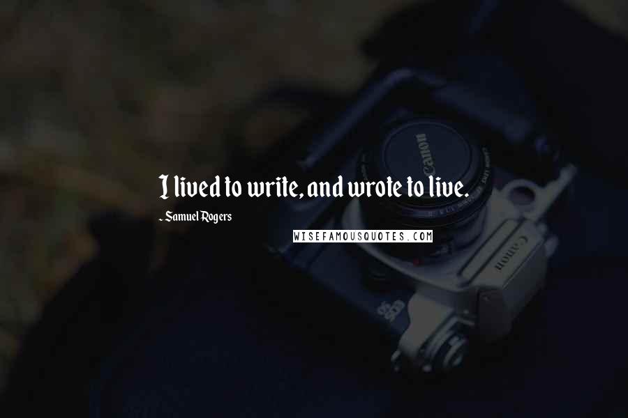 Samuel Rogers Quotes: I lived to write, and wrote to live.