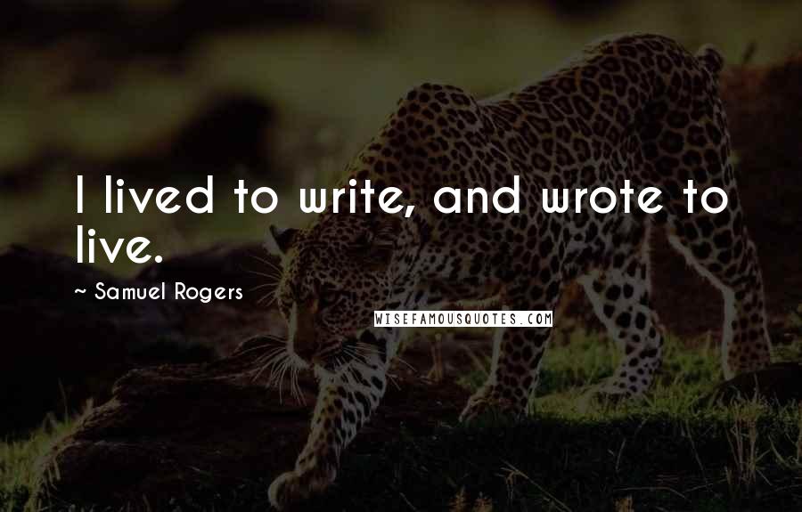 Samuel Rogers Quotes: I lived to write, and wrote to live.