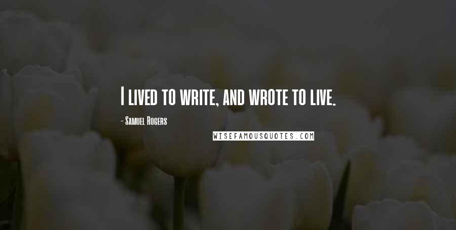 Samuel Rogers Quotes: I lived to write, and wrote to live.