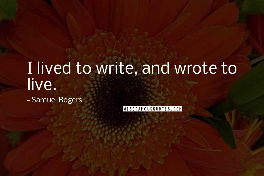 Samuel Rogers Quotes: I lived to write, and wrote to live.