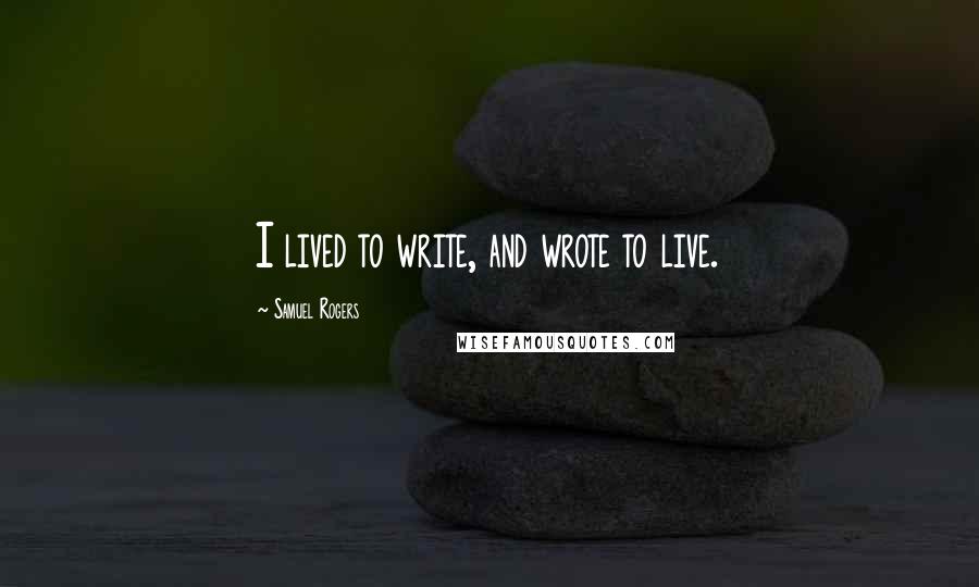 Samuel Rogers Quotes: I lived to write, and wrote to live.