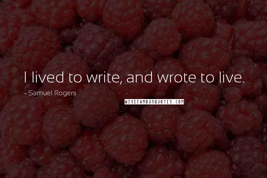 Samuel Rogers Quotes: I lived to write, and wrote to live.