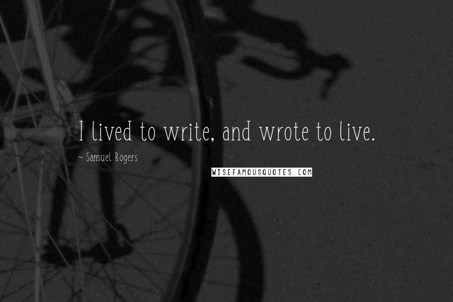 Samuel Rogers Quotes: I lived to write, and wrote to live.