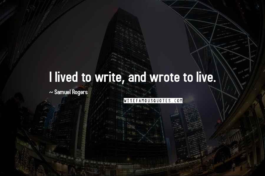 Samuel Rogers Quotes: I lived to write, and wrote to live.