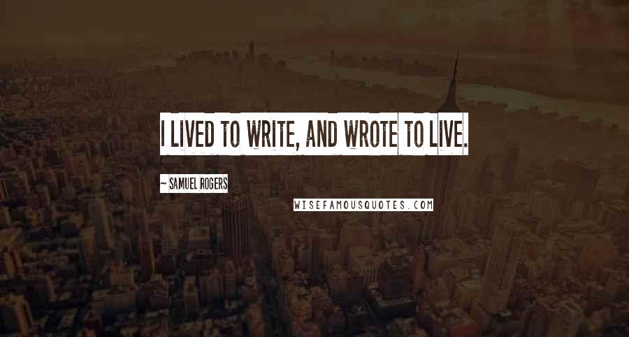 Samuel Rogers Quotes: I lived to write, and wrote to live.