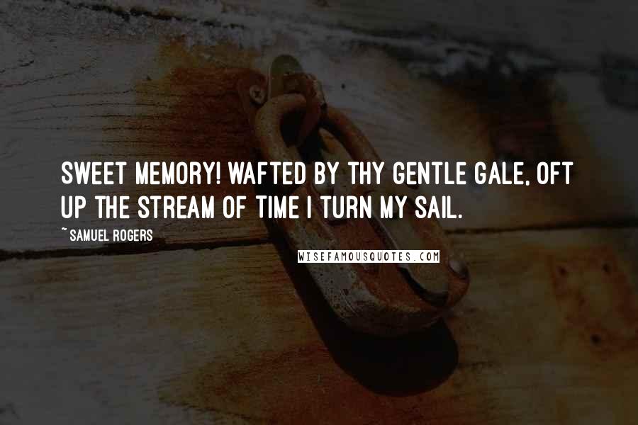 Samuel Rogers Quotes: Sweet Memory! wafted by thy gentle gale, Oft up the stream of Time I turn my sail.