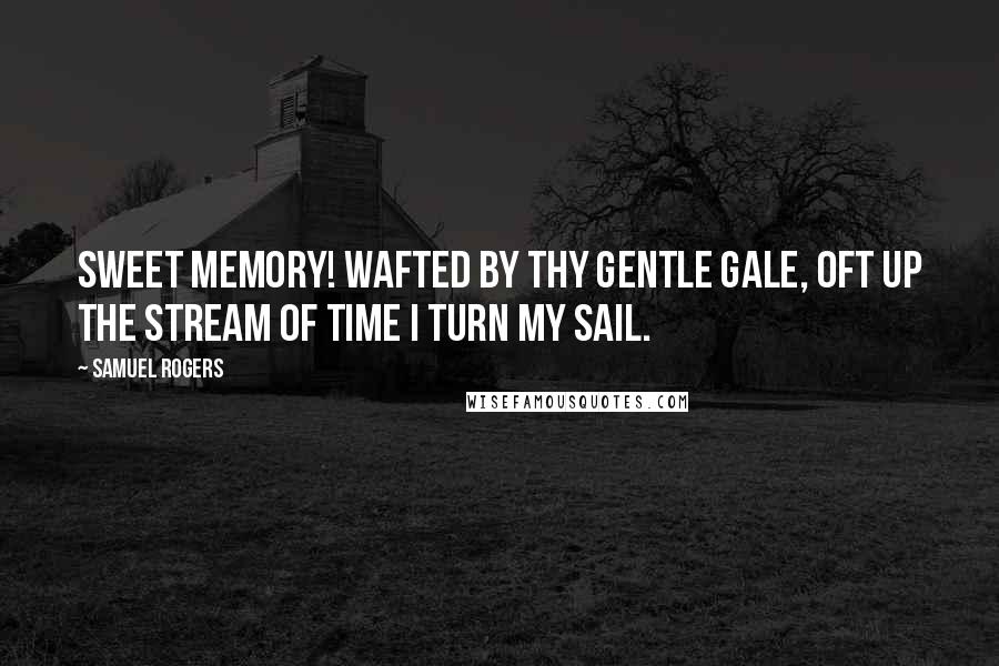 Samuel Rogers Quotes: Sweet Memory! wafted by thy gentle gale, Oft up the stream of Time I turn my sail.