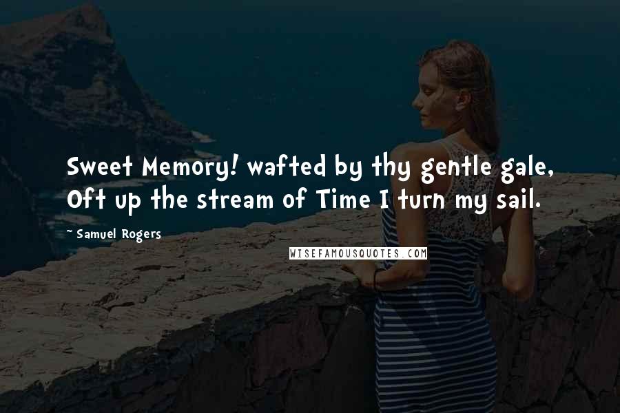 Samuel Rogers Quotes: Sweet Memory! wafted by thy gentle gale, Oft up the stream of Time I turn my sail.