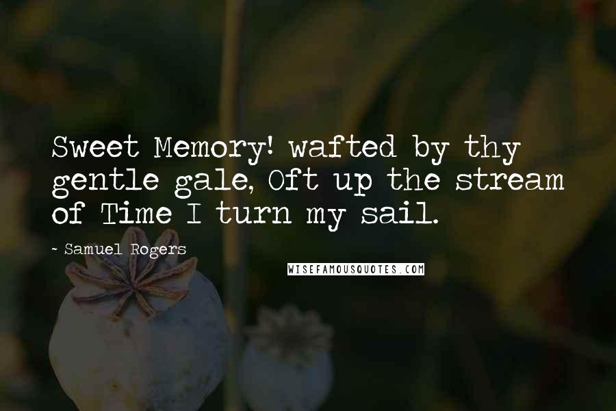 Samuel Rogers Quotes: Sweet Memory! wafted by thy gentle gale, Oft up the stream of Time I turn my sail.