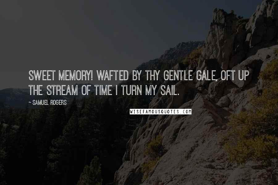 Samuel Rogers Quotes: Sweet Memory! wafted by thy gentle gale, Oft up the stream of Time I turn my sail.