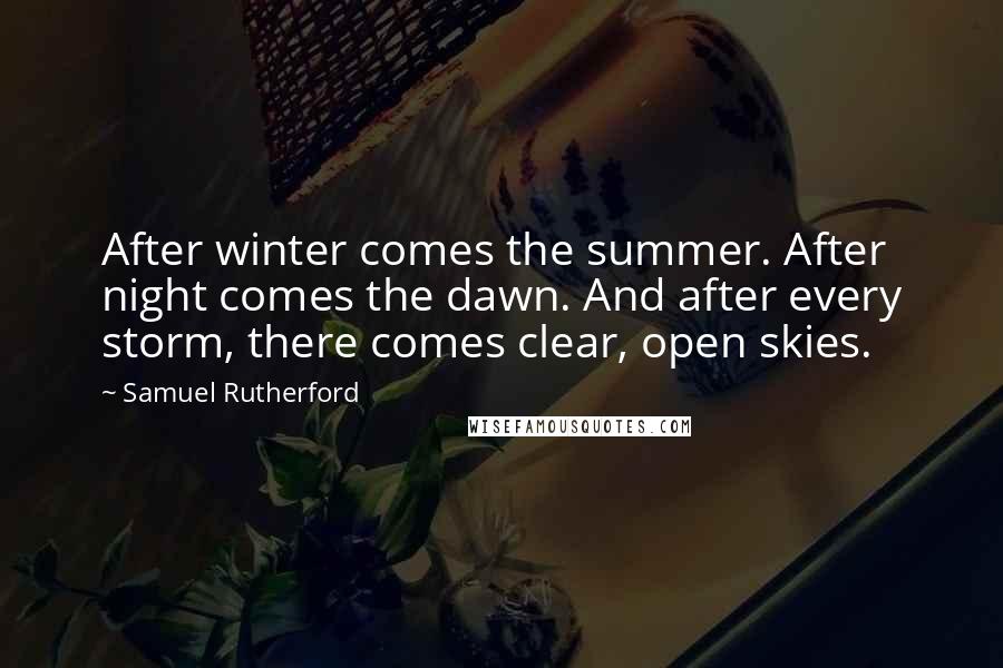 Samuel Rutherford Quotes: After winter comes the summer. After night comes the dawn. And after every storm, there comes clear, open skies.