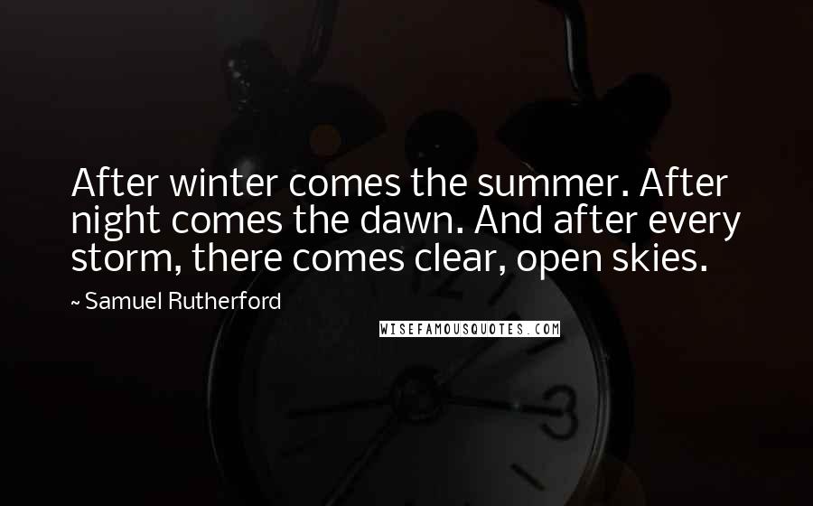 Samuel Rutherford Quotes: After winter comes the summer. After night comes the dawn. And after every storm, there comes clear, open skies.