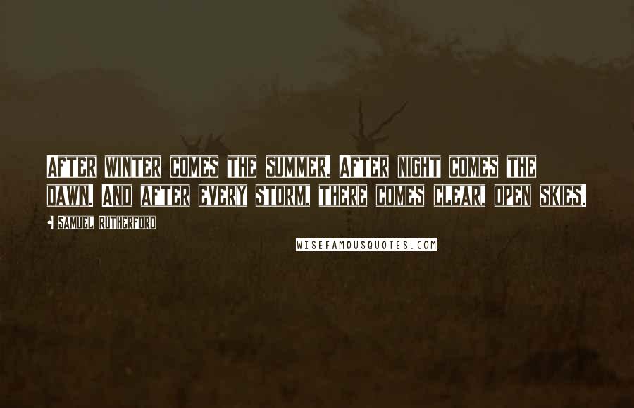 Samuel Rutherford Quotes: After winter comes the summer. After night comes the dawn. And after every storm, there comes clear, open skies.