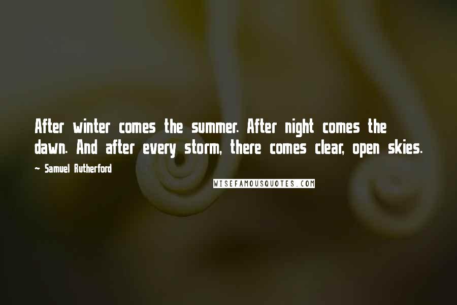 Samuel Rutherford Quotes: After winter comes the summer. After night comes the dawn. And after every storm, there comes clear, open skies.