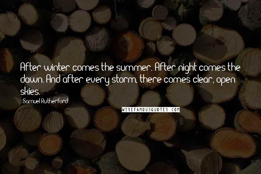 Samuel Rutherford Quotes: After winter comes the summer. After night comes the dawn. And after every storm, there comes clear, open skies.