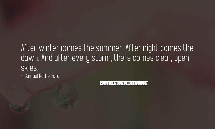 Samuel Rutherford Quotes: After winter comes the summer. After night comes the dawn. And after every storm, there comes clear, open skies.