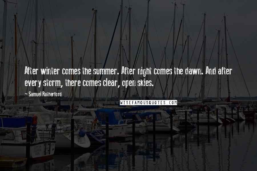 Samuel Rutherford Quotes: After winter comes the summer. After night comes the dawn. And after every storm, there comes clear, open skies.