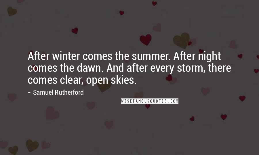 Samuel Rutherford Quotes: After winter comes the summer. After night comes the dawn. And after every storm, there comes clear, open skies.