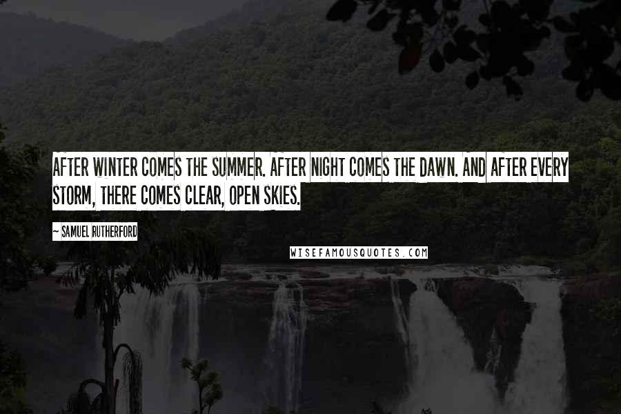 Samuel Rutherford Quotes: After winter comes the summer. After night comes the dawn. And after every storm, there comes clear, open skies.