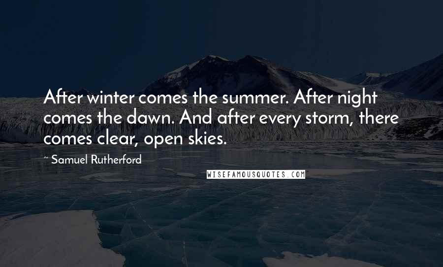 Samuel Rutherford Quotes: After winter comes the summer. After night comes the dawn. And after every storm, there comes clear, open skies.