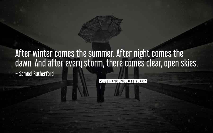 Samuel Rutherford Quotes: After winter comes the summer. After night comes the dawn. And after every storm, there comes clear, open skies.