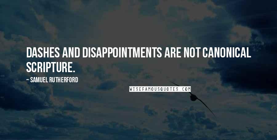 Samuel Rutherford Quotes: Dashes and disappointments are not canonical Scripture.