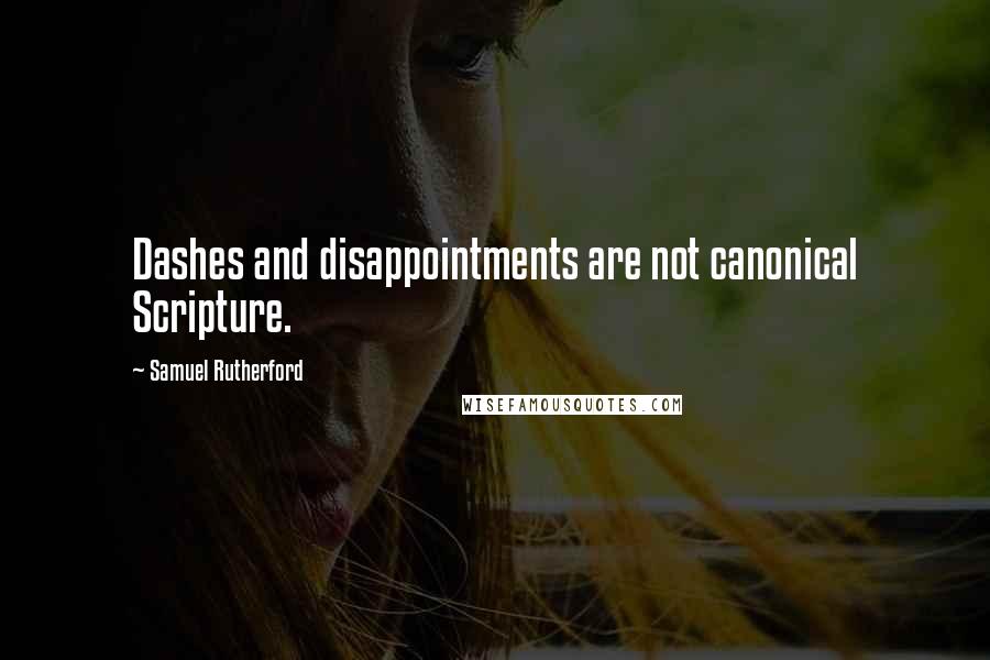 Samuel Rutherford Quotes: Dashes and disappointments are not canonical Scripture.