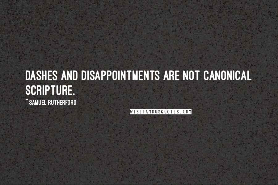 Samuel Rutherford Quotes: Dashes and disappointments are not canonical Scripture.