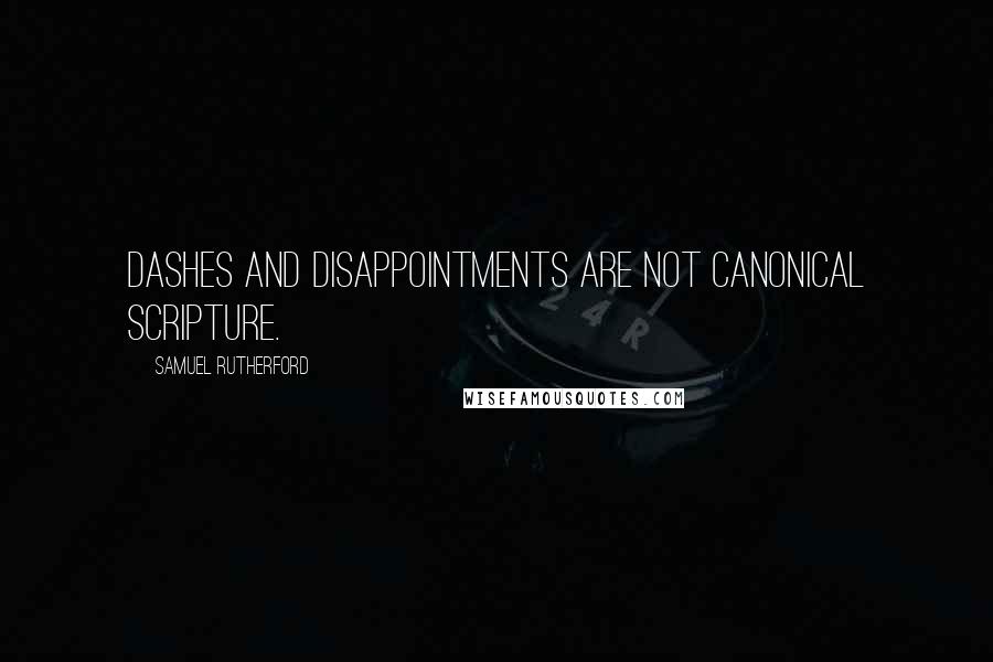 Samuel Rutherford Quotes: Dashes and disappointments are not canonical Scripture.