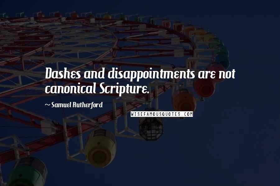 Samuel Rutherford Quotes: Dashes and disappointments are not canonical Scripture.