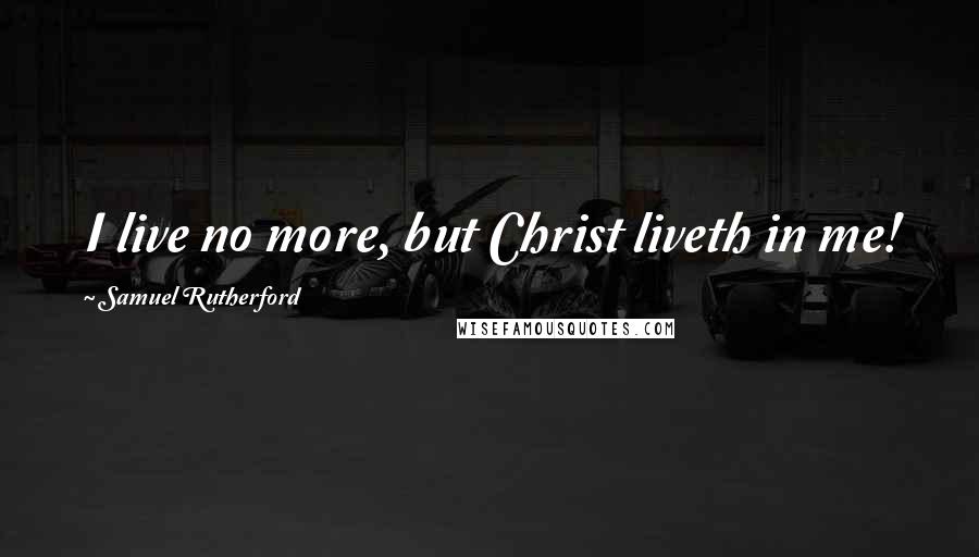 Samuel Rutherford Quotes: I live no more, but Christ liveth in me!
