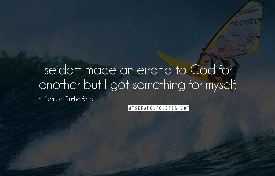 Samuel Rutherford Quotes: I seldom made an errand to God for another but I got something for myself.