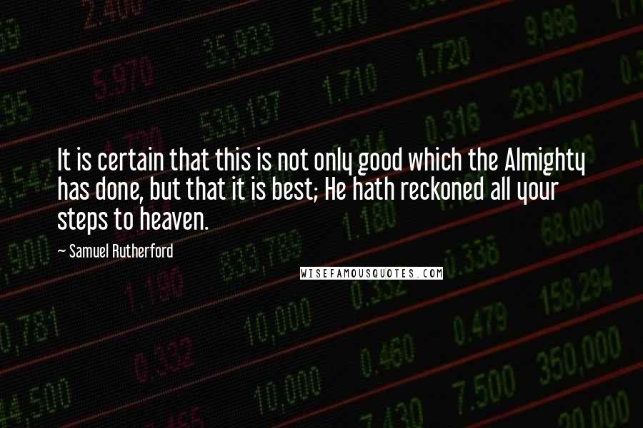 Samuel Rutherford Quotes: It is certain that this is not only good which the Almighty has done, but that it is best; He hath reckoned all your steps to heaven.